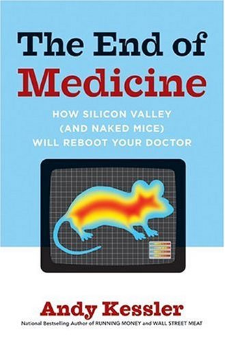 End of Medicine How Silicon Valley (and Naked Mice) Will Reboot Your Doctor  2006 9780061130298 Front Cover