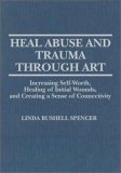 Heal Abuse and Trauma Through Art : Increasing Self-Worth, Healing of Initial Wounds and Creating a Sense of Connectivity N/A 9780398067298 Front Cover