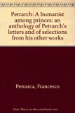 Petrarch A Humanist among Princes: An Anthology of Petrarch's Letters and of Selections from His Other Works  1971 9780061315299 Front Cover