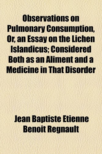 Observations on Pulmonary Consumption, or, an Essay on the Lichen Islandicus; Considered Both As an Aliment and a Medicine in That Disorder  2010 9781154528299 Front Cover