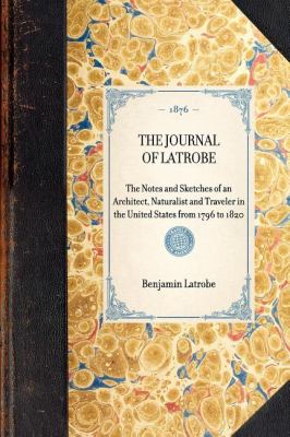 Journal of Latrobe The Notes and Sketches of an Architect, Naturalist and Traveler in the United States from 1796 To 1820 N/A 9781429004299 Front Cover