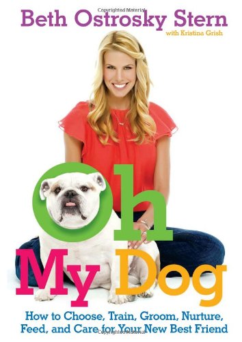 Oh My Dog How to Choose, Train, Groom, Nurture, Feed, and Care for Your New Best Friend  2010 9781439160299 Front Cover