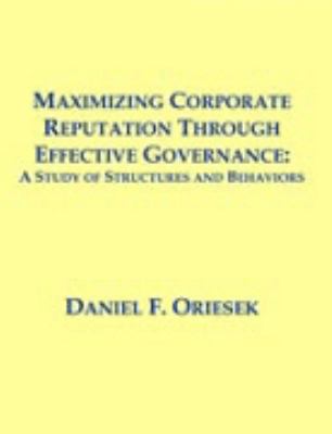 Maximizing Corporate Reputation Through Effective Governance A Study of Structures and Behaviors  2004 9781581122299 Front Cover