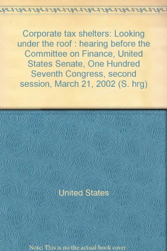 Corporate Tax Shelters Looking under the Roof: Hearing Before the Committee on Finance, United States Senate, One Hundred Seventh Congress, Second Session, March 21, 2002  2002 9780160691300 Front Cover