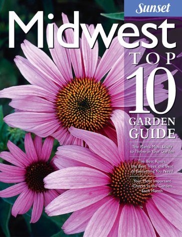 Midwest Top 10 Garden Guide The 10 Best Roses, 10 Best Trees -The 10 Best of Everything You Need - The Plants Most Likely to Thrive in Your Garden - Your 10 Most Important Tasks in the Garden Each Month  2004 9780376035301 Front Cover