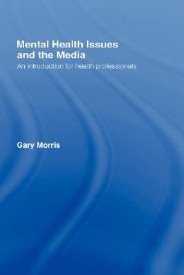 Mental Health Issues and the Media An Introduction for Health Professionals  2006 9780415325301 Front Cover