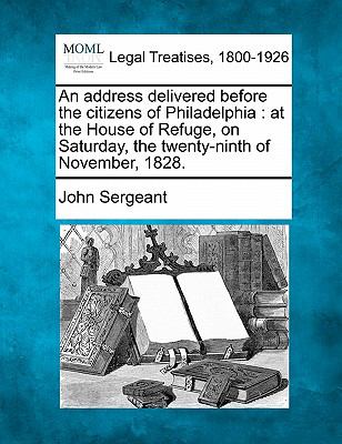 address delivered before the citizens of Philadelphia : at the House of Refuge, on Saturday, the twenty-ninth of November 1828  N/A 9781117462301 Front Cover