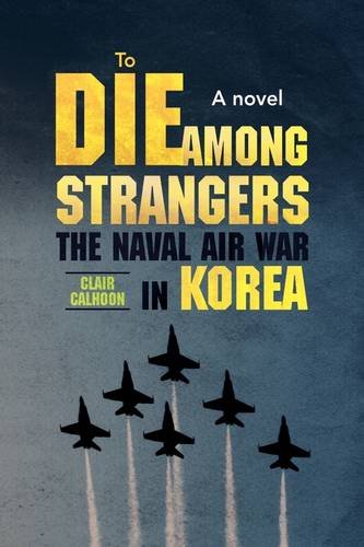 To Die among Strangers The naval air war in Korea A Novel  2009 9781441514301 Front Cover