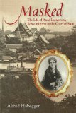 Masked The Life of Anna Leonowens, Schoolmistress at the Court of Siam  2014 9780299298302 Front Cover