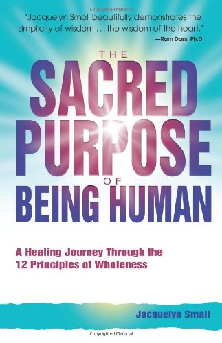 Sacred Purpose of Being Human A Journey Through the 12 Principles of Wholeness  2005 9780757303302 Front Cover