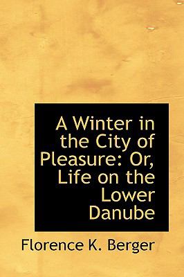 A Winter in the City of Pleasure: Or, Life on the Lower Danube  2009 9781103716302 Front Cover