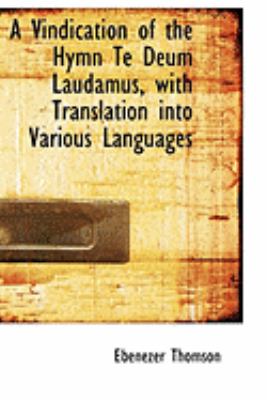 A Vindication of the Hymn Te Deum Laudamus, With Translation into Various Languages:   2008 9780554596303 Front Cover
