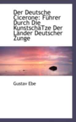 Der Deutsche Cicerone: Fuhrer Durch Die Kunstschatze Der Lander Deutscher Zunge  2008 9780559463303 Front Cover