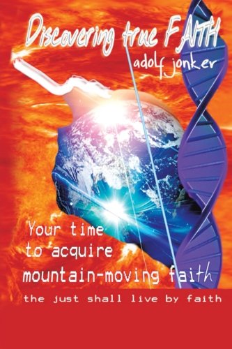 Discovering True Faith Your Time to Acquire Mountain-Moving Faith the Just Shall Live by Faith  2013 9781490707303 Front Cover