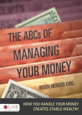 ABCs of Managing Your Money : How You Handle Your Money Creates Stable Wealth! N/A 9781606966303 Front Cover