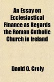 Essay on Ecclesiastical Finance As Regards the Roman Catholic Church in Ireland N/A 9781151386304 Front Cover