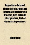 Argentina-Related Lists List of Argentina National Rugby Union Players, List of Birds of Argentina, List of German Argentines N/A 9781157425304 Front Cover
