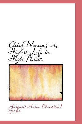 Chief Women; Or, Higher Life in High Places:   2009 9781103885305 Front Cover