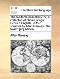 Tea-Table Miscellany : Or, a collection of choice songs, Scots and English. in four volumes by Allan Ramsay. the twelth [sic] Edition N/A 9781170834305 Front Cover
