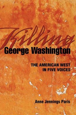 Killing George Washington The American West in Five Voices N/A 9781932010305 Front Cover