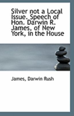 Silver Not a Local Issue Speech of Hon Darwin R James, of New York, in the House  N/A 9781110958306 Front Cover