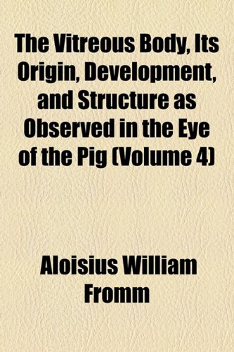 Vitreous Body, Its Origin, Development, and Structure As Observed in the Eye of the Pig  2010 9781154521306 Front Cover