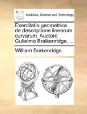Exercitatio Geometrica de Descriptione Linearum Curvarum Auctore Gulielmo Braikenridge  N/A 9781170501306 Front Cover