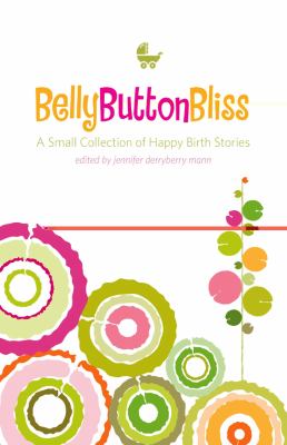 Belly Button Bliss A Small Collection of Happy Birth Stories  2010 9781577492306 Front Cover
