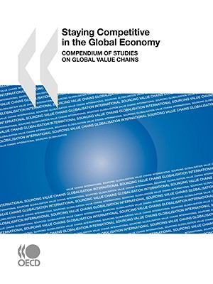 Staying Competitive in the Global Economy Compendium of Studies on Global Value Chains  2008 9789264046306 Front Cover