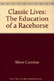 Classic Lives : The Education of a Racehorse N/A 9780151181308 Front Cover