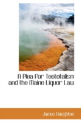 Plea for Teetotalism and the Maine Liquor Law  2009 9781110082308 Front Cover