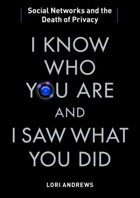I Know Who You Are and I Saw What You Did: Social Networks and the Death of Privacy  2012 9781455165308 Front Cover