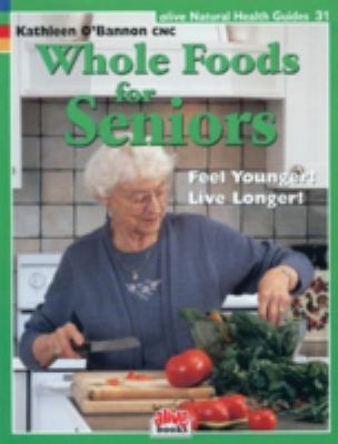 Whole Foods for Seniors Feel Younger! Live Longer!  2009 9781553120308 Front Cover
