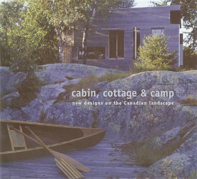 Cabin, Cottage and Camp New Designs on the Canadian Landscape  2005 9781894965309 Front Cover