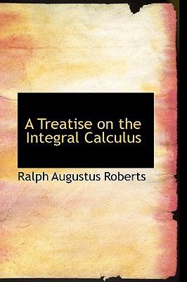 Treatise on the Integral Calculus  2009 9781110090310 Front Cover