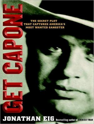 Get Capone!: The Secret Plot That Captured America's Most Wanted Gangster  2010 9781400115310 Front Cover