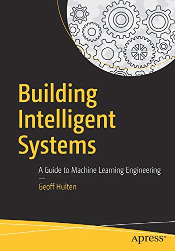 Building Intelligent Systems A Guide to Machine Learning in Practice  2018 9781484234310 Front Cover