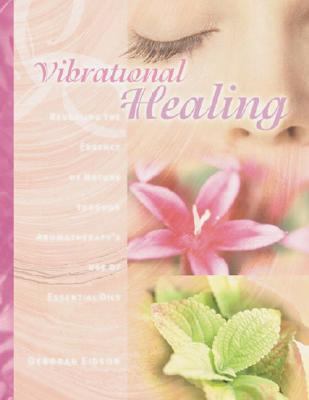 Vibrational Healing Revealing the Essence of Nature Through Aromatherapy and Essential Oils  2000 9781583940310 Front Cover