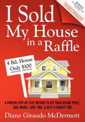 I Sold My House in a Raffle A Proven Step-By-step Method to Get Your Asking Price, Save Money, Save Time, and Help a Charity Too!  2010 9781600377310 Front Cover