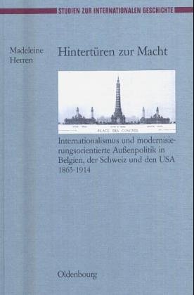 Hintertüren Zur Macht: Internationalismus Und Modernisierungsorientierte Aussenpolitik in Belgien, Der Schweiz Und Den USA 1865-1914  2000 9783486564310 Front Cover