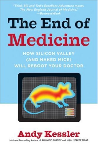 End of Medicine How Silicon Valley (and Naked Mice) Will Reboot Your Doctor N/A 9780061130311 Front Cover