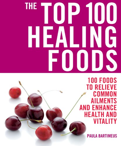 Top 100 Healing Foods 100 Foods to Relieve Common Ailments and Enhance Health and Vitality  2009 9781844837311 Front Cover