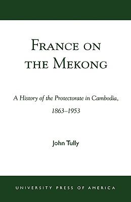 France on the Mekong A History of the Protectorate in Cambodia, 1863-1953  2003 9780761824312 Front Cover