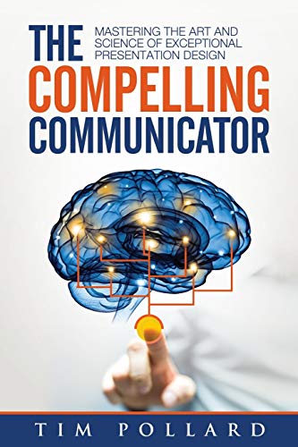 Compelling Communicator Mastering the Art and Science of Exceptional Presentation Design  2016 9780998237312 Front Cover