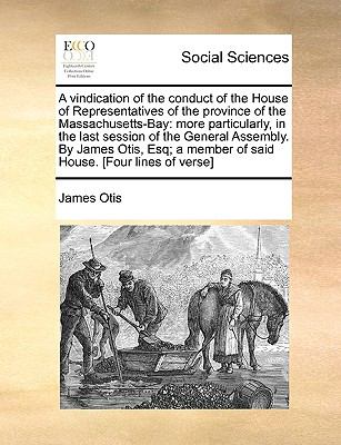 Vindication of the Conduct of the House of Representatives of the Province of the Massachusetts-Bay : More particularly, in the last session of the G N/A 9781140885313 Front Cover