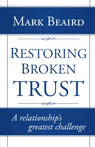 Restoring Broken Trust A Relationship's Greatest Challenge  2013 9781491712313 Front Cover