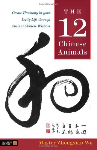 12 Chinese Animals Create Harmony in Your Daily Life Through Ancient Chinese Wisdom  2010 9781848190313 Front Cover