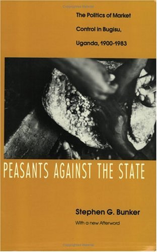 Peasants Against the State The Politics of Market Control in Bugisu, Uganda, 1900-1983  1991 (Reprint) 9780226080314 Front Cover