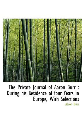 Private Journal of Aaron Burr : During his Residence of four Years in Europe, with Selections N/A 9781115368315 Front Cover