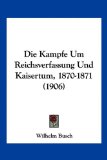 Die Kampfe Um Reichsverfassung und Kaisertum, 1870-1871  N/A 9781161105315 Front Cover